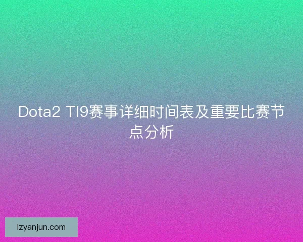 Dota2 TI9赛事详细时间表及重要比赛节点分析
